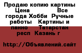 Продаю копию картины › Цена ­ 201 000 - Все города Хобби. Ручные работы » Картины и панно   . Татарстан респ.,Казань г.
